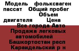  › Модель ­ фольксваген пассат › Общий пробег ­ 143 384 › Объем двигателя ­ 2 › Цена ­ 85 000 - Все города Авто » Продажа легковых автомобилей   . Башкортостан респ.,Караидельский р-н